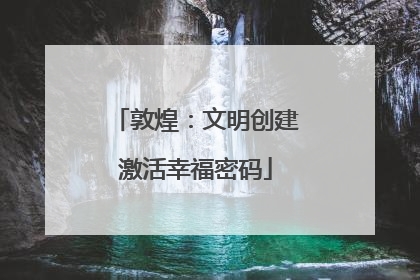 敦煌：文明创建激活幸福密码
