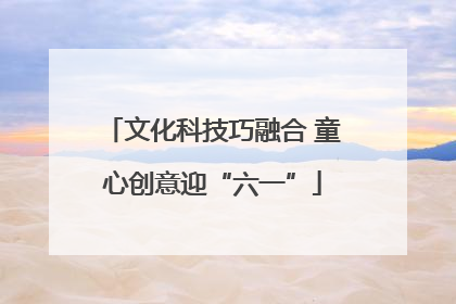 文化科技巧融合 童心创意迎“六一”