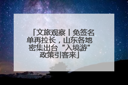 文旅观察丨免签名单再拉长，山东各地密集出台“入境游”政策引客来