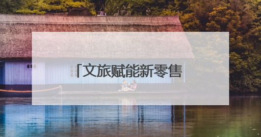 文旅赋能新零售 跨界融合创未来