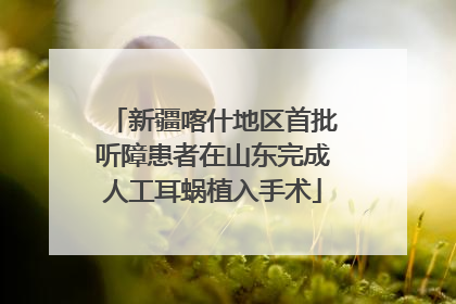 新疆喀什地区首批听障患者在山东完成人工耳蜗植入手术