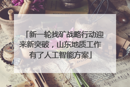 新一轮找矿战略行动迎来新突破，山东地质工作有了人工智能方案