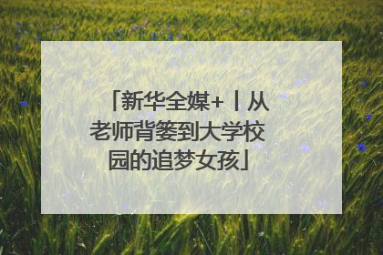 新华全媒+丨从老师背篓到大学校园的追梦女孩