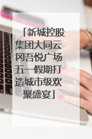 新城控股集团大同云冈吾悦广场五一假期打造城市级欢聚盛宴