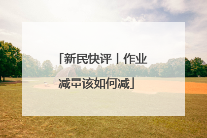 新民快评丨作业减量该如何减