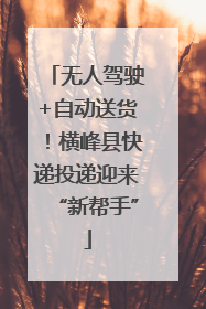无人驾驶+自动送货！横峰县快递投递迎来“新帮手”