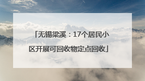 无锡梁溪：17个居民小区开展可回收物定点回收