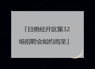日照经开区第32场招聘会如约而至