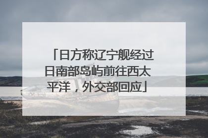 日方称辽宁舰经过日南部岛屿前往西太平洋，外交部回应