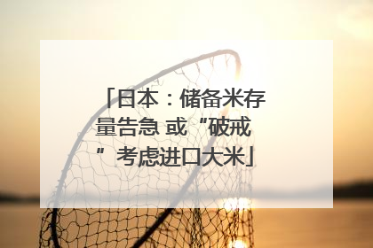 日本：储备米存量告急 或“破戒”考虑进口大米