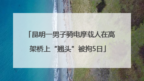 昆明一男子骑电摩载人在高架桥上“翘头”被拘5日