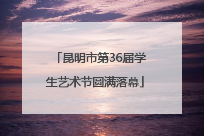 昆明市第36届学生艺术节圆满落幕