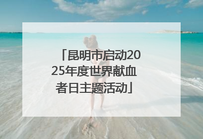 昆明市启动2025年度世界献血者日主题活动