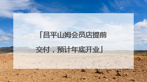昌平山姆会员店提前交付，预计年底开业
