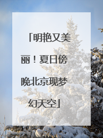 明艳又美丽！夏日傍晚北京现梦幻天空