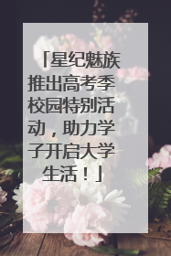 星纪魅族推出高考季校园特别活动，助力学子开启大学生活！