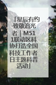 星辰有约·致敬追光者｜M511联动区科协打造全国科技工作者日主题科普活动