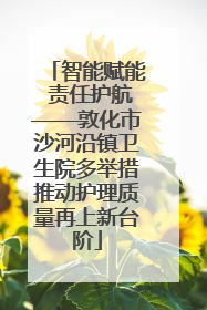智能赋能 责任护航——敦化市沙河沿镇卫生院多举措推动护理质量再上新台阶