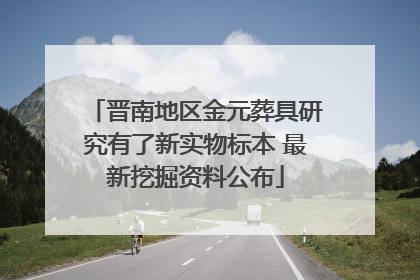 晋南地区金元葬具研究有了新实物标本 最新挖掘资料公布
