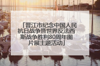 晋江市纪念中国人民抗日战争暨世界反法西斯战争胜利80周年图片展主题活动