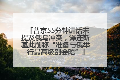 普京55分钟讲话未提及俄乌冲突，泽连斯基此前称“准备与俄举行最高级别会晤”