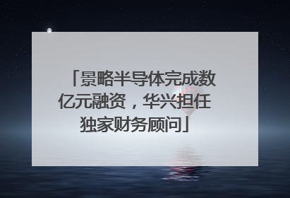 景略半导体完成数亿元融资，华兴担任独家财务顾问