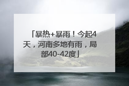 暴热+暴雨！今起4天，河南多地有雨，局部40-42度