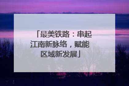 最美铁路：串起江南新脉络，赋能区域新发展