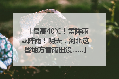 最高40℃！雷阵雨或阵雨！明天，河北这些地方雷雨出没……