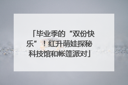 毕业季的“双份快乐”！红升萌娃探秘科技馆和帐篷派对