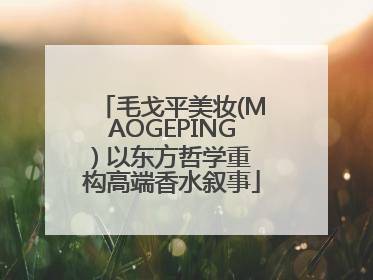 毛戈平美妆(MAOGEPING) 以东方哲学重构高端香水叙事