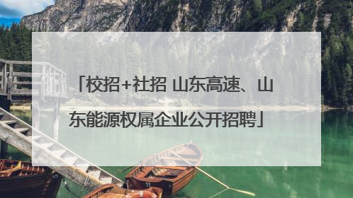 校招+社招 山东高速、山东能源权属企业公开招聘