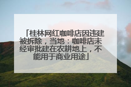 桂林网红咖啡店因违建被拆除，当地：咖啡店未经审批建在农耕地上，不能用于商业用途