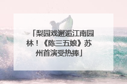 梨园戏邂逅江南园林！《陈三五娘》苏州首演受热捧
