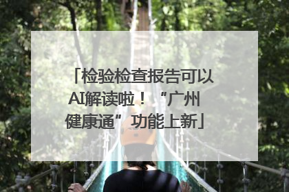 检验检查报告可以AI解读啦！“广州健康通”功能上新