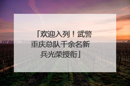 欢迎入列！武警重庆总队千余名新兵光荣授衔