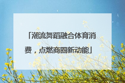 潮流舞蹈融合体育消费，点燃商圈新动能