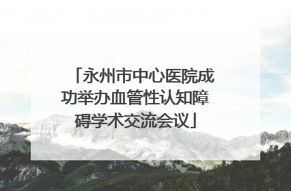 永州市中心医院成功举办血管性认知障碍学术交流会议