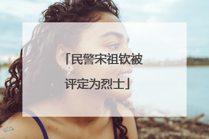 民警宋祖钦被评定为烈士