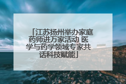 江苏扬州举办家庭药师进万家活动 医学与药学领域专家共话科技赋能