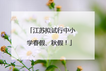 江苏拟试行中小学春假、秋假！