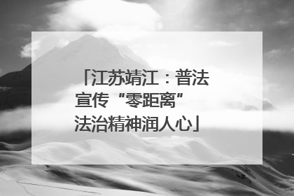 江苏靖江：普法宣传“零距离” 法治精神润人心