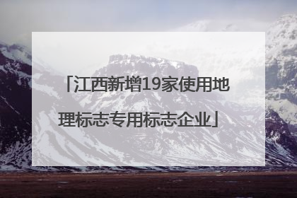 江西新增19家使用地理标志专用标志企业