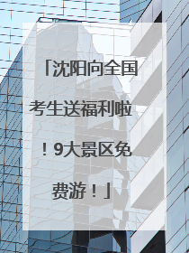 沈阳向全国考生送福利啦！9大景区免费游！
