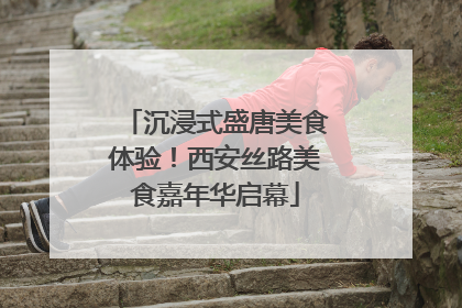 沉浸式盛唐美食体验！西安丝路美食嘉年华启幕