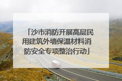 沙市消防开展高层民用建筑外墙保温材料消防安全专项整治行动