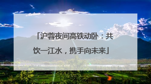 沪蓉夜间高铁动卧：共饮一江水，携手向未来