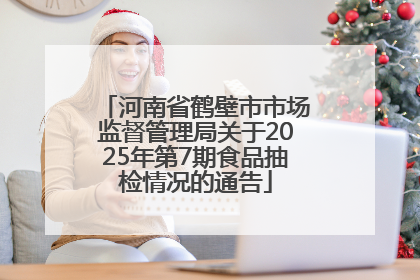 河南省鹤壁市市场监督管理局关于2025年第7期食品抽检情况的通告