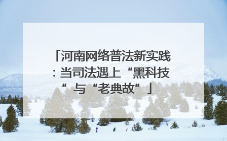 河南网络普法新实践：当司法遇上“黑科技”与“老典故”