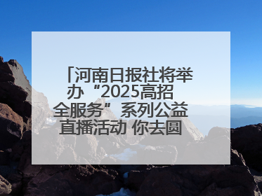 河南日报社将举办“2025高招全服务”系列公益直播活动 你去圆梦 我来护航